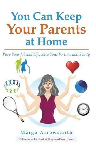 Cover image for You Can keep Your Parents At Home: Keep Your Job and Life, Save Your Fortune and Sanity