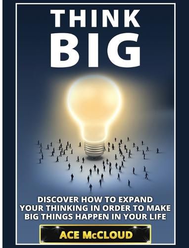 Cover image for Think Big: Discover How To Expand Your Thinking In Order To Make Big Things Happen In Your Life