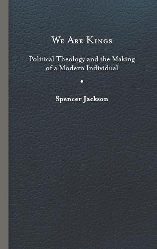 We Are Kings: Political Theology and the Making of a Modern Individual