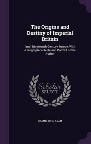 Cover image for The Origins and Destiny of Imperial Britain: [And] Nineteenth Century Europe, with a Biographical Note and Portrait of the Author