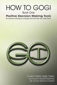 Cover image for How to Gogi: Book One: Positive Decision Making Tools for Anyone Wanting to Change and All Those Who Help Them