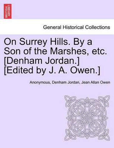 Cover image for On Surrey Hills. by a Son of the Marshes, Etc. [Denham Jordan.] [Edited by J. A. Owen.]