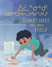 Cover image for Sometimes We Need Help: Bilingual Inuktitut and English Edition