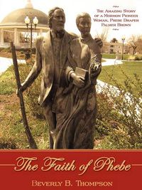 Cover image for The Faith of Phebe: The Amazing Story of a Mormon Pioneer Woman, Phebe Draper Palmer Brown