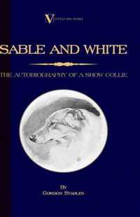 Cover image for Sable and White - The Autobiography of a Show Collie (a Vintage Dog Books Breed Classic)