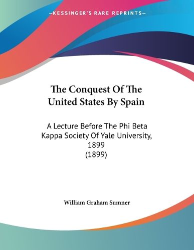 Cover image for The Conquest of the United States by Spain: A Lecture Before the Phi Beta Kappa Society of Yale University, 1899 (1899)