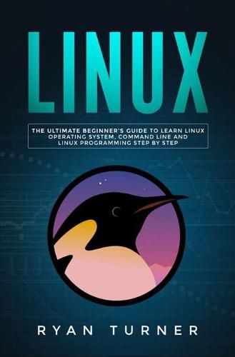 Cover image for Linux: The Ultimate Beginner's Guide to Learn Linux Operating System, Command Line and Linux Programming Step by Step