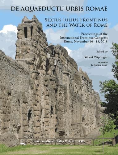 De aquaeductu urbis Romae. Sextus Iulius Frontinus and the Water of Rome: Proceedings of the International Frontinus Congress Rome, November 10-18, 2018