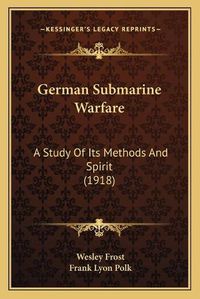 Cover image for German Submarine Warfare: A Study of Its Methods and Spirit (1918)