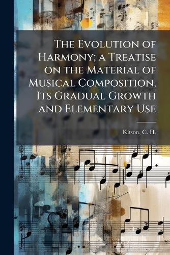 Cover image for The Evolution of Harmony; a Treatise on the Material of Musical Composition, Its Gradual Growth and Elementary Use
