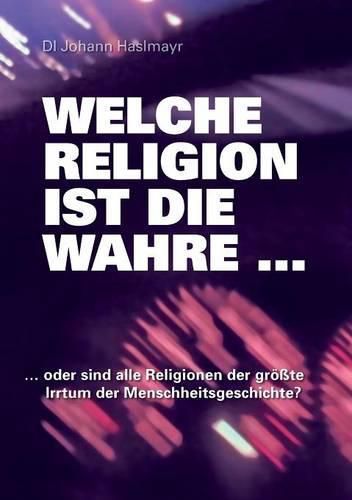 Cover image for Welche Religion ist die wahre ...: ... oder sind alle Religionen der groesste Irrtum der Menschheitsgeschichte?