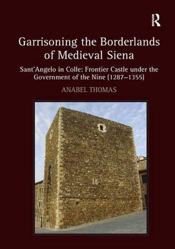 Cover image for Garrisoning the Borderlands of Medieval Siena: Sant'Angelo in Colle: Frontier Castle under the Government of the Nine (1287-1355)