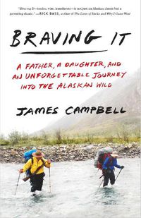 Cover image for Braving It: A Father, a Daughter, and an Unforgettable Journey into the Alaskan Wild