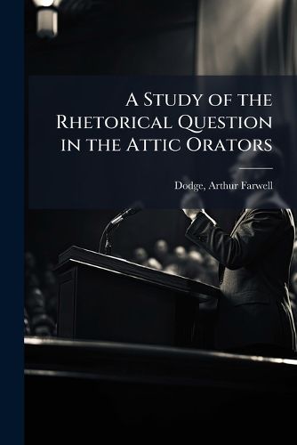 Cover image for A Study of the Rhetorical Question in the Attic Orators