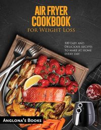 Cover image for AIR FRYER COOKBOOK for Weight Loss: 100 Easy and Delicious recipes to make at home every day