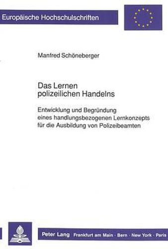 Cover image for Das Lernen Polizeilichen Handelns: Entwicklung Und Begruendung Eines Handlungsbezogenen Lernkonzepts Fuer Die Ausbildung Von Polizeibeamten
