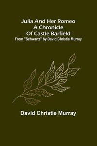 Cover image for Julia And Her Romeo A Chronicle Of Castle Barfield; From "Schwartz" by David Christie Murray