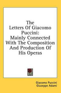 Cover image for The Letters of Giacomo Puccini: Mainly Connected with the Composition and Production of His Operas