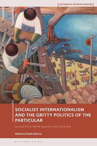 Cover image for Socialist Internationalism and the Gritty Politics of the Particular: Second-Third World Spaces in the Cold War