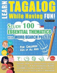 Cover image for Learn Tagalog While Having Fun! - For Children: KIDS OF ALL AGES - STUDY 100 ESSENTIAL THEMATICS WITH WORD SEARCH PUZZLES - VOL.1 - Uncover How to Improve Foreign Language Skills Actively! - A Fun Vocabulary Builder.