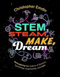 Cover image for Stem, Steam, Make, Dream: Reimagining the Culture of Science, Technology, Engineering, and Mathematics