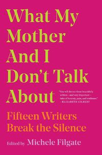 Cover image for What My Mother and I Don't Talk About: Fifteen Writers Break the Silence