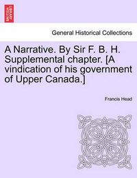 Cover image for A Narrative. by Sir F. B. H. Supplemental Chapter. [A Vindication of His Government of Upper Canada.]