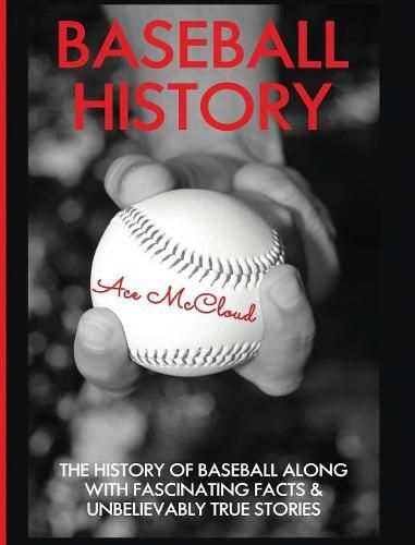 Cover image for Baseball History: The History of Baseball Along With Fascinating Facts & Unbelievably True Stories