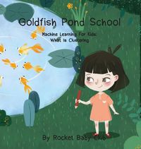 Cover image for Goldfish Pond School: Machine Learning For Kids: Clustering