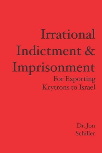 Cover image for Irrational Indictment & Imprisonment: for Exporting Krytrons to Israel