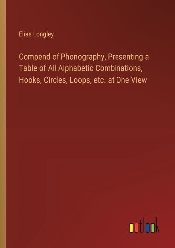 Compend of Phonography, Presenting a Table of All Alphabetic Combinations, Hooks, Circles, Loops, etc. at One View