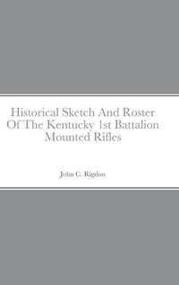 Cover image for Historical Sketch And Roster Of The Kentucky 1st Battalion Mounted Rifles