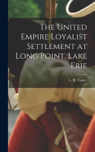 Cover image for The United Empire Loyalist Settlement at Long Point, Lake Erie [microform]