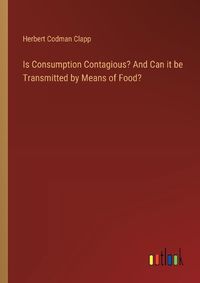 Cover image for Is Consumption Contagious? And Can it be Transmitted by Means of Food?