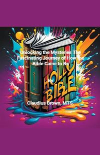 Cover image for Unlocking the Mysteries The Fascinating Journey of How the Bible Came to Be