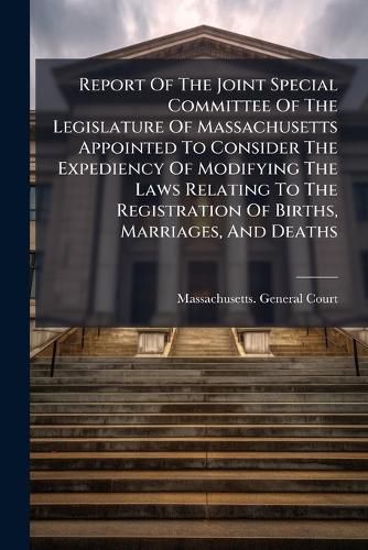 Cover image for Report of the Joint Special Committee of the Legislature of Massachusetts Appointed to Consider the Expediency of Modifying the Laws Relating to the Registration of Births, Marriages, and Deaths: Presented March 3, 1849