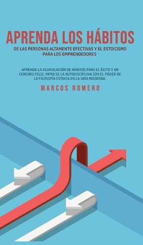 Cover image for Aprenda los habitos de las personas altamente efectivas y el estoicismo para los emprendedores: Aprenda la acumulacion de habitos para el exito y un cerebro feliz. Impulse la autodisciplina con el poder de la filosofia estoica en la vida moderna.