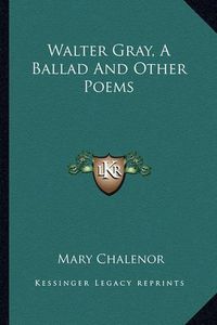 Cover image for Walter Gray, a Ballad and Other Poems