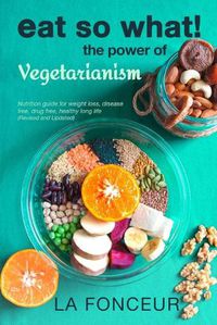 Cover image for Eat So What! The Power of Vegetarianism (Revised and Updated)