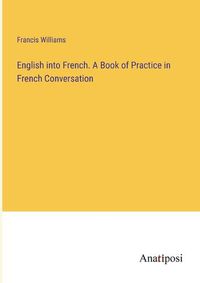 Cover image for English into French. A Book of Practice in French Conversation