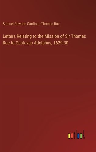 Cover image for Letters Relating to the Mission of Sir Thomas Roe to Gustavus Adolphus, 1629-30