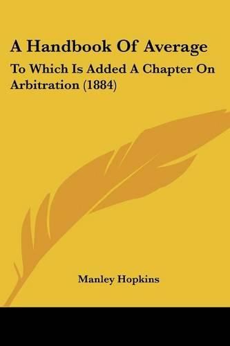 Cover image for A Handbook of Average: To Which Is Added a Chapter on Arbitration (1884)