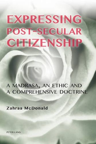 Cover image for Expressing Post-Secular Citizenship: A Madrasa, an Ethic and a Comprehensive Doctrine