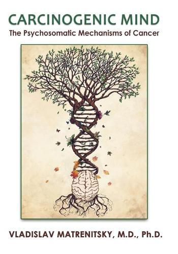 Cover image for Carcinogenic Mind. The Psychosomatic Mechanisms of Cancer: Contribution of chronic stress and emotional attitudes to the onset and recurrence of disease, how to prevent it and help the treatment