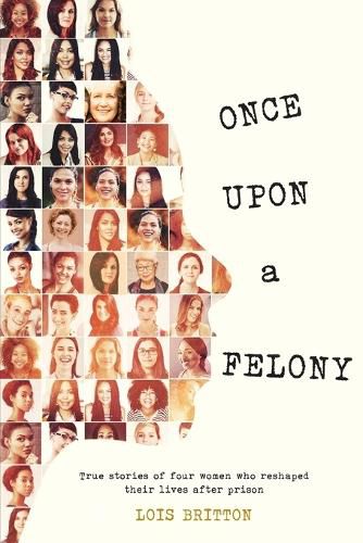 Cover image for Once Upon a Felony: True Stories of How Four Women Reshaped Their Lives After Prison