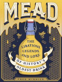 Cover image for Mead: The Libations, Legends, and Lore of History's Oldest Drink