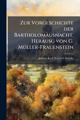 Cover image for Zur Vorgeschichte Der Bartholom Usnacht, Herausg. Von G. M Ller-Frauenstein