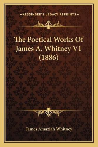 Cover image for The Poetical Works of James A. Whitney V1 (1886)