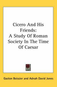 Cover image for Cicero and His Friends: A Study of Roman Society in the Time of Caesar