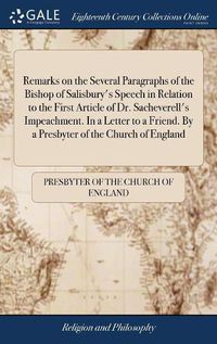 Cover image for Remarks on the Several Paragraphs of the Bishop of Salisbury's Speech in Relation to the First Article of Dr. Sacheverell's Impeachment. In a Letter to a Friend. By a Presbyter of the Church of England